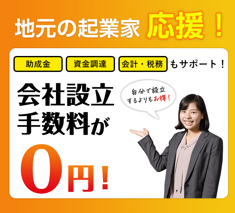 地元の企業家応援！助成金／資金調達／会計・税務もサポート！会社設立手数料が0円！